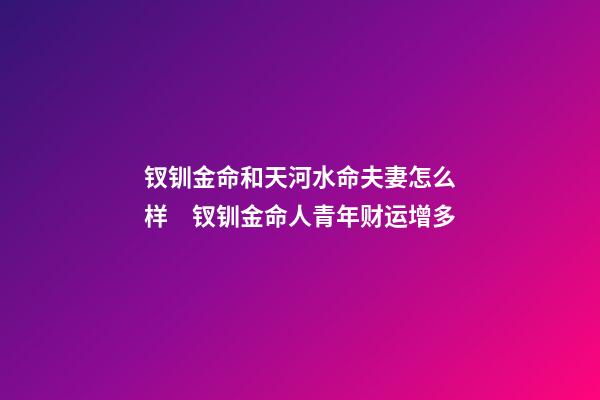 钗钏金命和天河水命夫妻怎么样　钗钏金命人青年财运增多